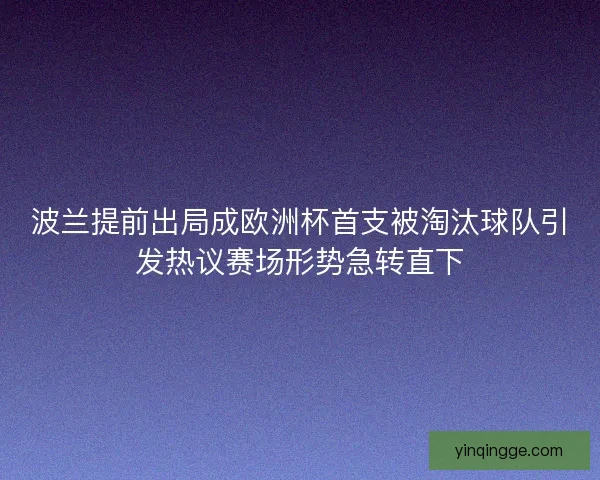 波兰提前出局成欧洲杯首支被淘汰球队引发热议赛场形势急转直下