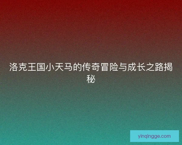 洛克王国小天马的传奇冒险与成长之路揭秘