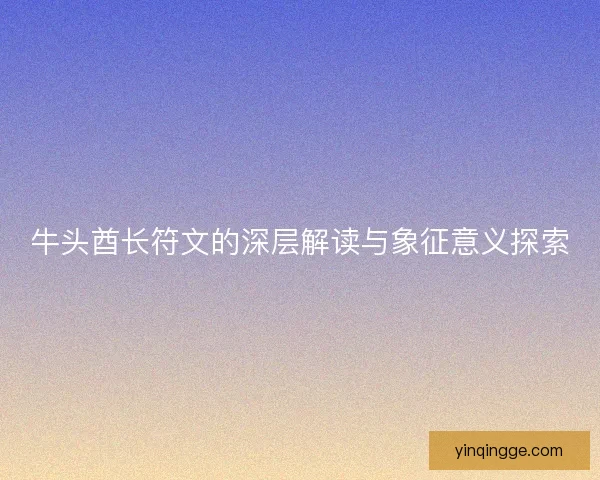 牛头酋长符文的深层解读与象征意义探索