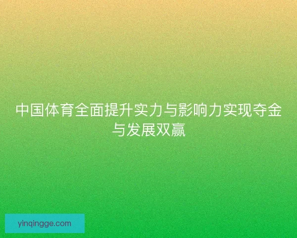 中国体育全面提升实力与影响力实现夺金与发展双赢