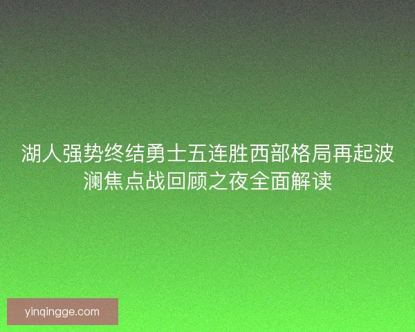 湖人强势终结勇士五连胜西部格局再起波澜焦点战回顾之夜全面解读