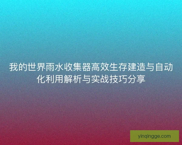 我的世界雨水收集器高效生存建造与自动化利用解析与实战技巧分享 我的世界雨水收集器高效生存建造与自动化利用解析与实战技巧分享